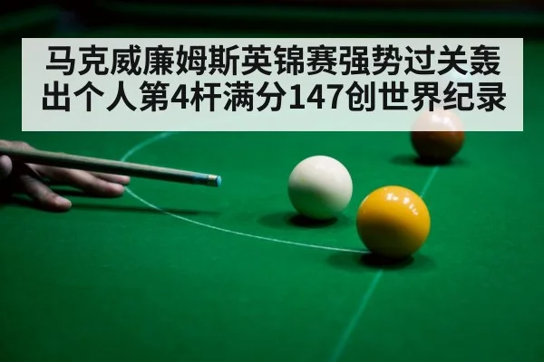 马克威廉姆斯英锦赛强势过关轰出个人第4杆满分147创世界纪录 | kaiyun