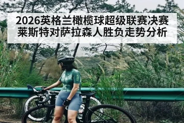2026英格兰橄榄球超级联赛决赛莱斯特对萨拉森人胜负走势分析 | kaiyun